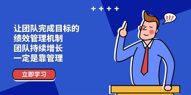 让团队完成目标的绩效管理机制，团队持续增长，一定是靠管理网赚项目-副业赚钱-互联网创业-独家轻创IP星泽云创