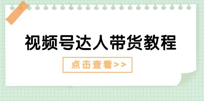 视频号达人带货教程：达人剧情打法（长期）+达人带货广告（短期）网赚项目-副业赚钱-互联网创业-独家轻创IP星泽云创
