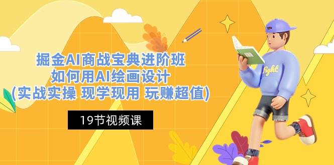 掘金AI商战宝典进阶班：如何用AI绘画设计(实战实操 现学现用 玩赚超值)网赚项目-副业赚钱-互联网创业-独家轻创IP星泽云创