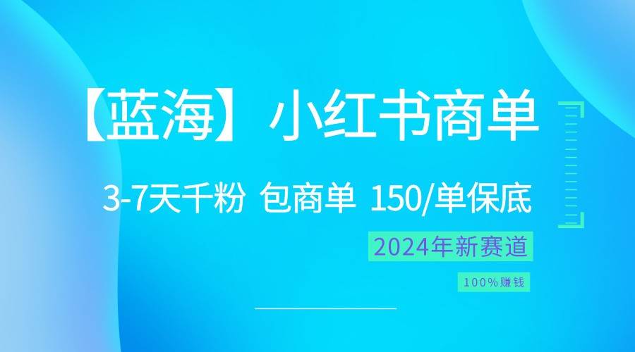 2024蓝海项目【小红书商单】超级简单，快速千粉，最强蓝海，百分百赚钱网赚项目-副业赚钱-互联网创业-独家轻创IP星泽云创