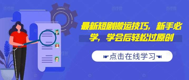 最新短剧搬运技巧，新手必学，学会后轻松过原创(抖音/快手搬运)网赚项目-副业赚钱-互联网创业-独家轻创IP星泽云创