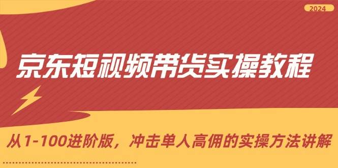 京东短视频带货实操教程，从1-100进阶版，冲击单人高佣的实操方法讲解网赚项目-副业赚钱-互联网创业-独家轻创IP星泽云创