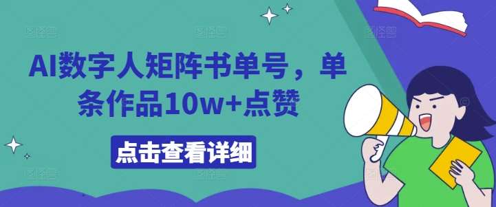 AI数字人矩阵书单号，单条作品10w+点赞【揭秘】网赚项目-副业赚钱-互联网创业-独家轻创IP星泽云创