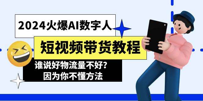 2024火爆AI数字人短视频带货教程，谁说好物流量不好？因为你不懂方法网赚项目-副业赚钱-互联网创业-独家轻创IP星泽云创