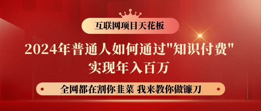 2024年普通人如何通过”知识付费”月入十万年入百万，实现财富自由网赚项目-副业赚钱-互联网创业-独家轻创IP星泽云创