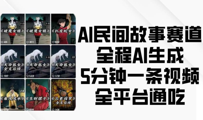 AI民间故事赛道,全程AI生成5分钟一条视频,全平台通吃网赚项目-副业赚钱-互联网创业-独家轻创IP星泽云创
