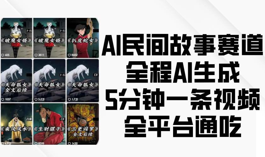 AI民间故事赛道，全程AI生成5分钟一条视频，全平台通吃网赚项目-副业赚钱-互联网创业-独家轻创IP星泽云创