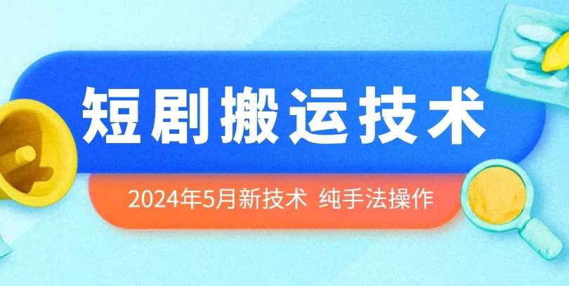 2024年5月最新的短剧搬运技术，纯手法技术操作【揭秘】网赚项目-副业赚钱-互联网创业-独家轻创IP星泽云创