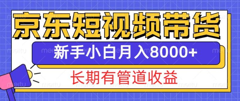 京东短视频带货新玩法，长期管道收益，新手也能月入8000+网赚项目-副业赚钱-互联网创业-独家轻创IP星泽云创