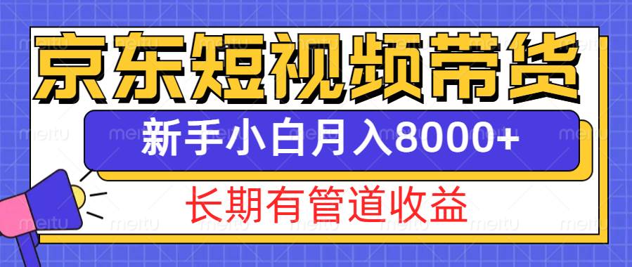 京东短视频带货新玩法，长期管道收益，新手也能月入8000+网赚项目-副业赚钱-互联网创业-独家轻创IP星泽云创
