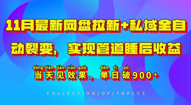 11月最新网盘拉新+私域全自动裂变，实现管道睡后收益，当天见效果，单日破900+网赚项目-副业赚钱-互联网创业-独家轻创IP星泽云创