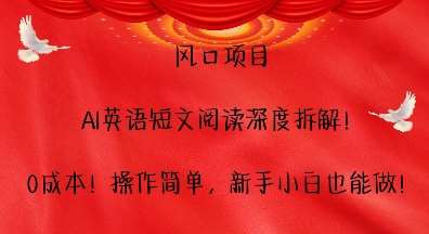 风口项目，AI英语短文阅读深度拆解，0成本，操作简单，新手小白也能做网赚项目-副业赚钱-互联网创业-独家轻创IP星泽云创