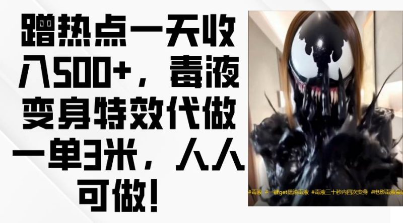 蹭热点一天收入500+，毒液变身特效代做一单3米，人人可做！网赚项目-副业赚钱-互联网创业-独家轻创IP星泽云创