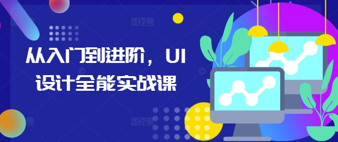 从入门到进阶，UI设计全能实战课网赚项目-副业赚钱-互联网创业-独家轻创IP星泽云创