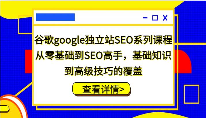 谷歌google独立站SEO系列课程，从零基础到SEO高手，基础知识到高级技巧的覆盖网赚项目-副业赚钱-互联网创业-独家轻创IP星泽云创