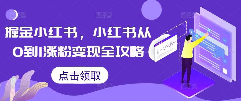 掘金小红书，小红书从0到1涨粉变现全攻略网赚项目-副业赚钱-互联网创业-独家轻创IP星泽云创