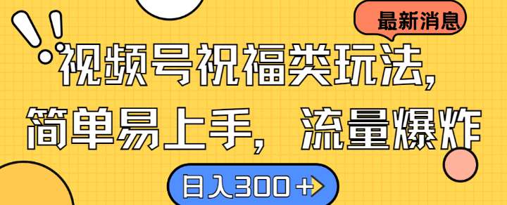 视频号祝福类玩法， 简单易上手，流量爆炸, 日入300+【揭秘】网赚项目-副业赚钱-互联网创业-独家轻创IP星泽云创