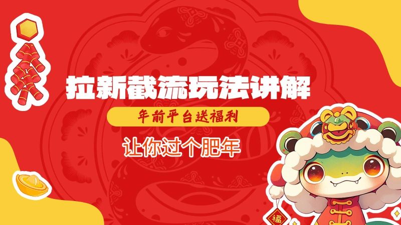 拉新截流玩法讲解，年前平台送福利，让你过个肥年网赚项目-副业赚钱-互联网创业-独家轻创IP星泽云创