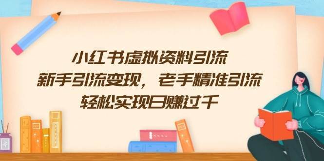 小红书虚拟资料引流，新手引流变现，老手精准引流，轻松实现日赚过千网赚项目-副业赚钱-互联网创业-独家轻创IP星泽云创