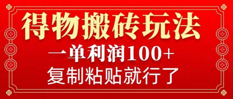 得物搬砖无门槛玩法，一单利润100+，无脑操作会复制粘贴就行网赚项目-副业赚钱-互联网创业-独家轻创IP星泽云创