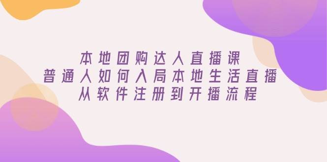 本地团购达人直播课：普通人如何入局本地生活直播, 从软件注册到开播流程网赚项目-副业赚钱-互联网创业-独家轻创IP星泽云创