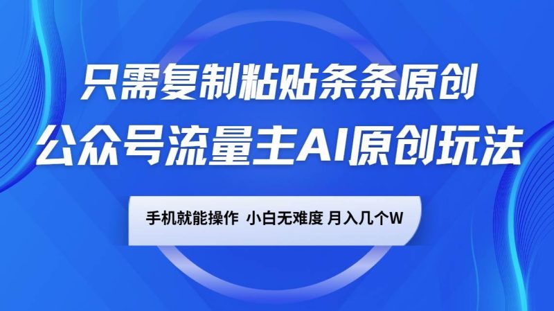 公众号流量主AI原创玩法,只需复制粘贴条条原创,手机可操作,小白无难度,月入几个W网赚项目-副业赚钱-互联网创业-独家轻创IP星泽云创