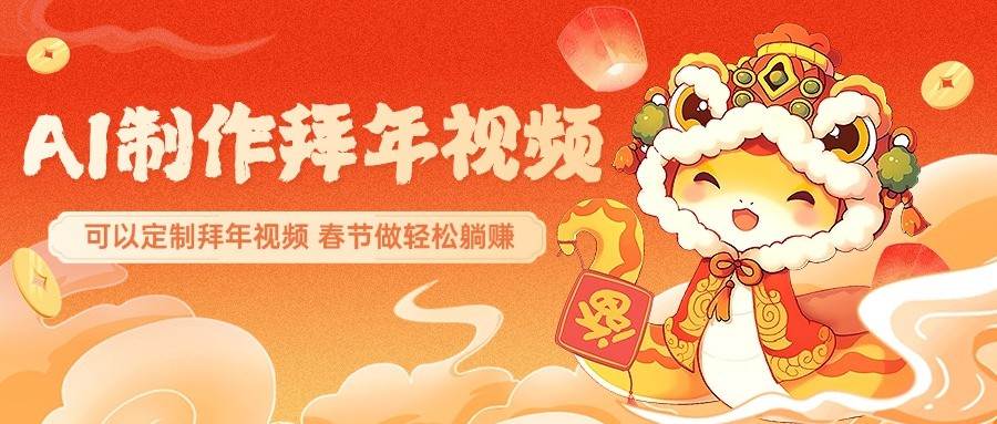 AI制作送祝福拜年视频，过年惊艳你的朋友圈，可以定制拜年视频，春节做轻松躺赚网赚项目-副业赚钱-互联网创业-独家轻创IP星泽云创