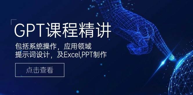 GPT课程精讲，包括系统操作，应用领域，提示词设计，及Excel，PPT制作网赚项目-副业赚钱-互联网创业-独家轻创IP星泽云创