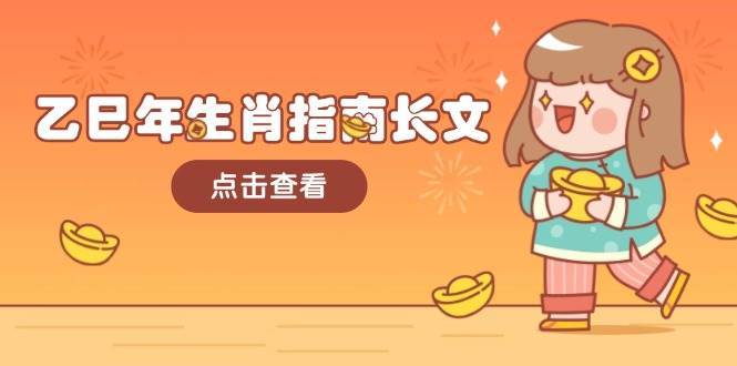 乙巳年生肖指南长文，结合大环境与生肖，字字精华，助你财福顺利 迎接好运网赚项目-副业赚钱-互联网创业-独家轻创IP星泽云创