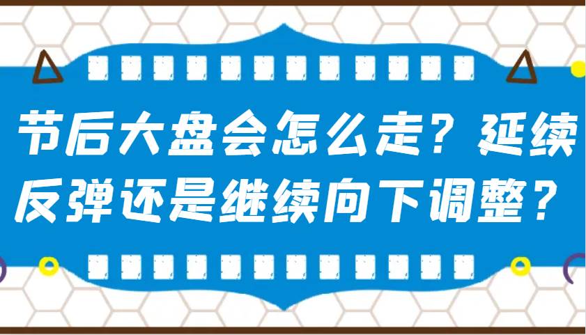 某公众号付费文章：节后大盘会怎么走？延续反弹还是继续向下调整？网赚项目-副业赚钱-互联网创业-独家轻创IP星泽云创