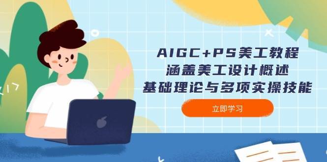 AIGC+PS美工教程：涵盖美工设计概述、基础理论与多项实操技能网赚项目-副业赚钱-互联网创业-独家轻创IP星泽云创