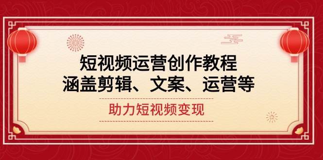 短视频运营创作教程，涵盖剪辑、文案、运营等，助力短视频变现网赚项目-副业赚钱-互联网创业-独家轻创IP星泽云创