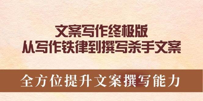 文案写作终极版，从写作铁律到撰写杀手文案，全方位提升文案撰写能力网赚项目-副业赚钱-互联网创业-独家轻创IP星泽云创