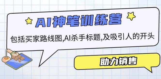 AI销售训练营，包括买家路线图, AI杀手标题,及吸引人的开头，助力销售网赚项目-副业赚钱-互联网创业-独家轻创IP星泽云创