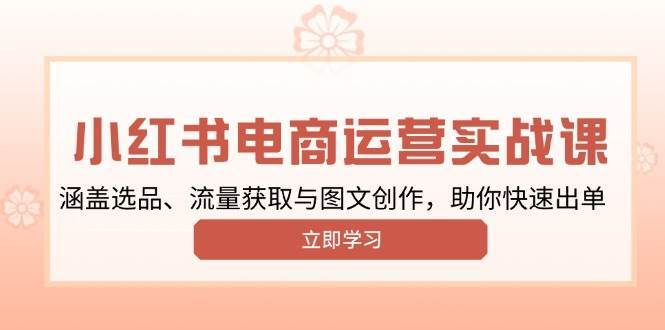 小红书变现运营实战课，涵盖选品、流量获取与图文创作，助你快速出单网赚项目-副业赚钱-互联网创业-独家轻创IP星泽云创