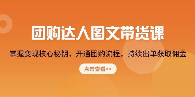 团购达人图文带货课，掌握变现核心秘钥，开通团购流程，持续出单获取佣金网赚项目-副业赚钱-互联网创业-独家轻创IP星泽云创