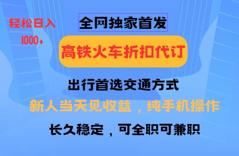 全网独家首发   全国高铁火车折扣代订   新手当日变现  纯手机操作 日入1000+网赚项目-副业赚钱-互联网创业-独家轻创IP星泽云创