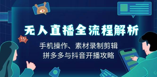 无人直播全流程解析：手机操作、素材录制剪辑、拼多多与抖音开播攻略网赚项目-副业赚钱-互联网创业-独家轻创IP星泽云创