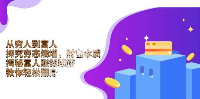 从穷人到富人：探究穷态熵增，财富本质，揭秘富人赚钱秘籍，教你轻松翻身网赚项目-副业赚钱-互联网创业-独家轻创IP星泽云创