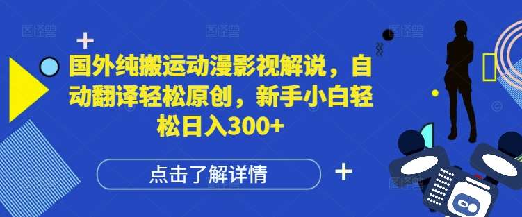 国外纯搬运动漫影视解说，自动翻译轻松原创，新手小白轻松日入300+【揭秘】网赚项目-副业赚钱-互联网创业-独家轻创IP星泽云创