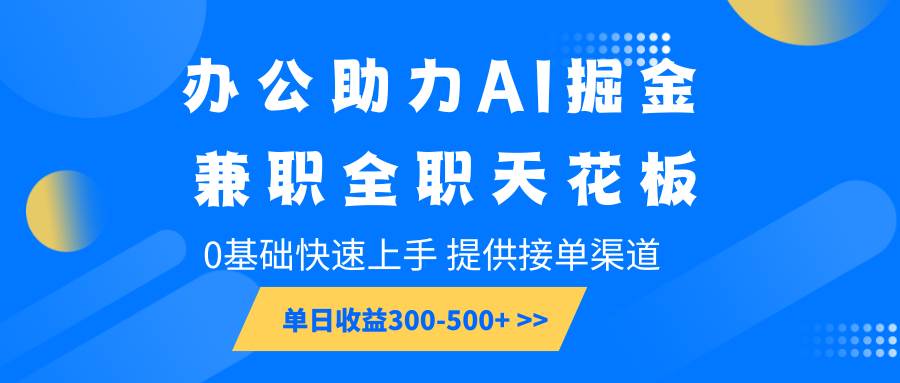 办公助力AI掘金，兼职全职天花板，0基础快速上手，单日收益300-500+网赚项目-副业赚钱-互联网创业-独家轻创IP星泽云创