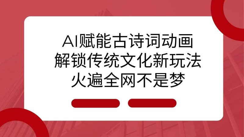 AI 赋能古诗词动画：解锁传统文化新玩法，火遍全网不是梦！网赚项目-副业赚钱-互联网创业-独家轻创IP星泽云创