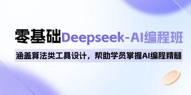 0基础Deepseek-AI编程班，涵盖算法类工具设计，帮助学员掌握AI编程精髓网赚项目-副业赚钱-互联网创业-独家轻创IP星泽云创