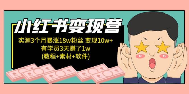 小红书变现营：实测3个月涨18w粉丝 变现10w+有学员3天1w(教程+素材+软件)网赚项目-副业赚钱-互联网创业-独家轻创IP星泽云创