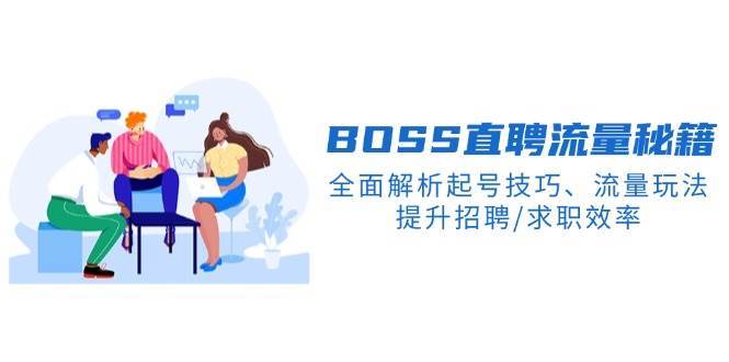 BOSS直聘流量秘籍，全面解析起号技巧、流量玩法，提升招聘/求职效率网赚项目-副业赚钱-互联网创业-独家轻创IP星泽云创