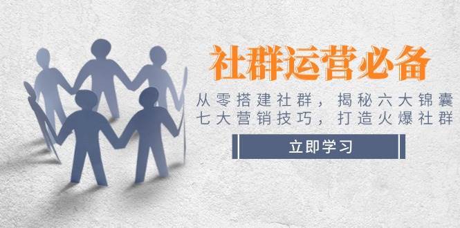 社群运营必备！从零搭建社群，揭秘六大锦囊、七大营销技巧，打造火爆社群网赚项目-副业赚钱-互联网创业-独家轻创IP星泽云创
