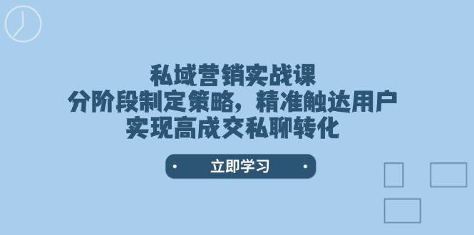 私域营销实战课，分阶段制定策略，精准触达用户，实现高成交私聊转化网赚项目-副业赚钱-互联网创业-独家轻创IP星泽云创