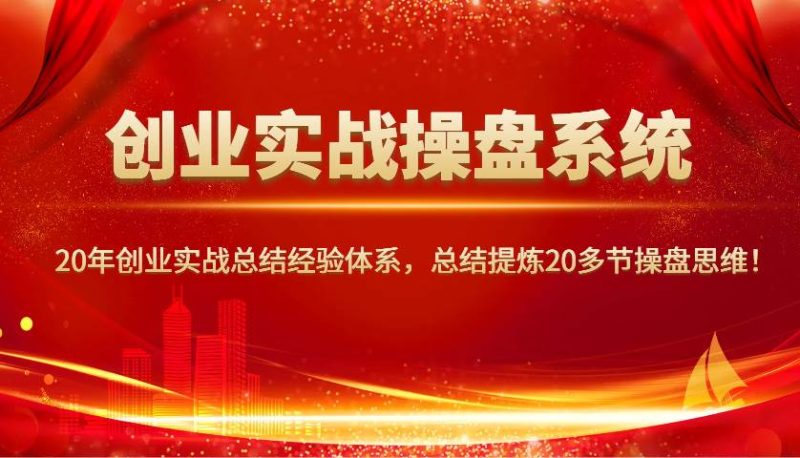 创业实战操盘系统，20年创业实战总结经验体系，总结提炼20多节操盘思维！网赚项目-副业赚钱-互联网创业-独家轻创IP星泽云创