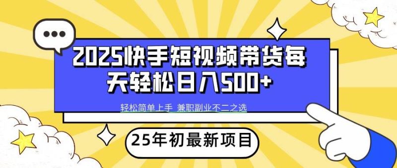 2025年初新项目快手短视频带货轻松日入500+网赚项目-副业赚钱-互联网创业-独家轻创IP星泽云创