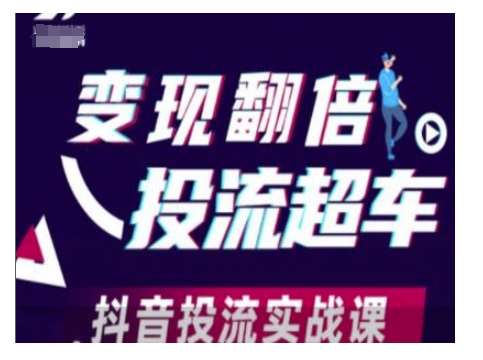 变现翻倍投流超车，抖音投流实战课网赚项目-副业赚钱-互联网创业-独家轻创IP星泽云创